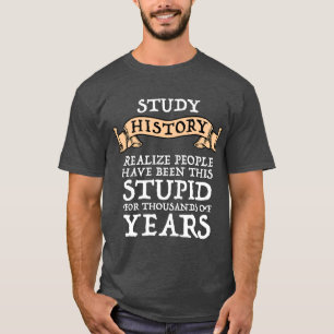 Study History Realize People Have Been Stupid T-Shirt
