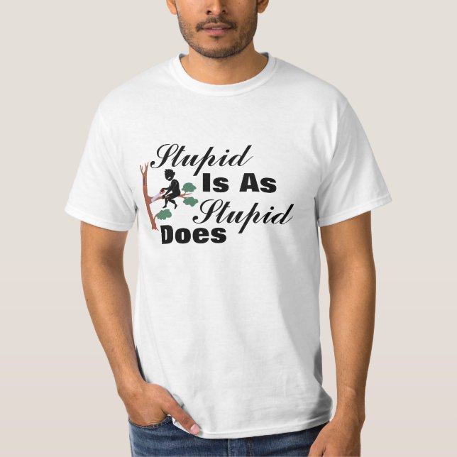 Stupid Is As Stupid Does T-Shirt (Front)