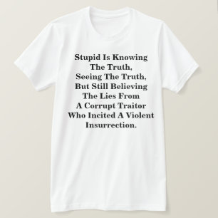 Stupid Is Knowing The Truth, & Believing The LIes  T-Shirt