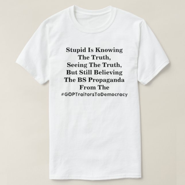 Stupid Is Knowing The Truth, & Believing The LIes  T-Shirt (Design Front)