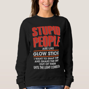 Stupid People Are Like Glow Sticks I Want To Snap  Sweatshirt