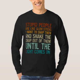 Stupid People Are Like Glow Sticks I Want To Snap  T-Shirt