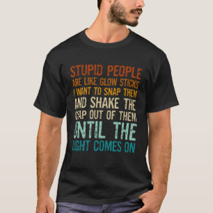 Stupid People Are Like Glow Sticks I Want To Snap T-Shirt