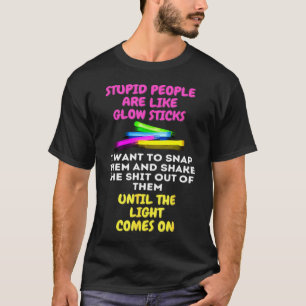 Stupid People Are Like Glow Sticks T-Shirt