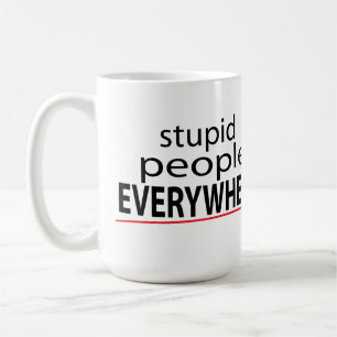 Stupid People EVERYWHERE Mug! Coffee Mug