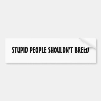 STUPID PEOPLE SHOULDN'T BREED BUMPER STICKER