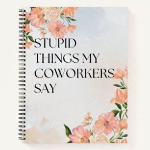 Stupid Things My Coworkers Say Funny Floral Gift  Notebook