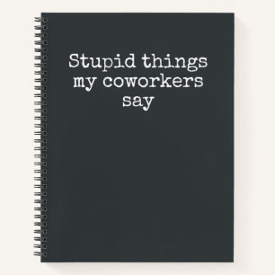 Stupid Things My Coworkers Say Funny Gag Gift Note Notebook