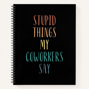 Stupid Things My Coworkers Say Funny Gift Notebook