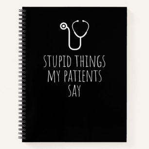 Stupid Things My Patients Say Funny Gag Gift Notebook