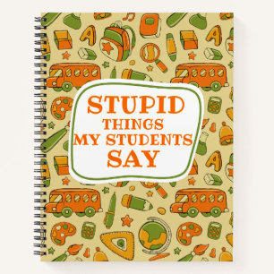 Stupid Things My Students Say Cute Funny Gift  Notebook