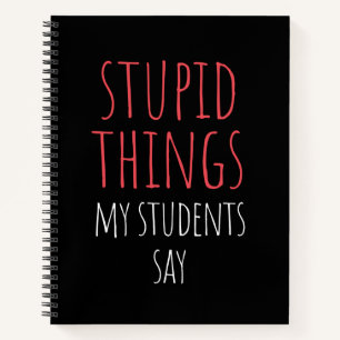 Stupid Things My Students Say Funny Gag Gift Note Notebook