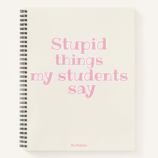 Stupid Things My Students Say Pink Funny Gift  Notebook (Front)