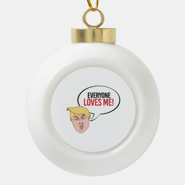 Stupid Trump Quote - Everyone Loves me Ceramic Ball Christmas Ornament (Front)