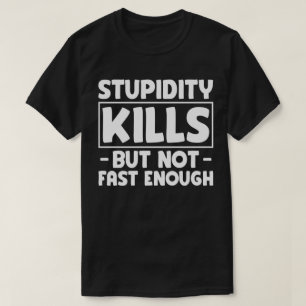 Stupidity Kills But Not Fast Enough Funny Saying  T-Shirt