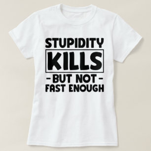 Stupidity Kills Friends Sarcasm Stupid Saying Cool T-Shirt
