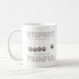 Stupidity Should Be Painful Funny Stupid Humor Coffee Mug