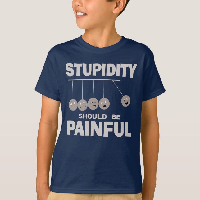 Stupidity Should Be Painful Funny Stupid Humour T-Shirt (Front)