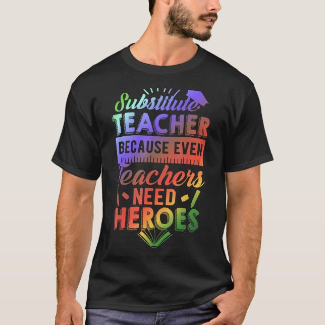 Substitute Teacher Because Even Teachers Need Hero T-Shirt (Front)