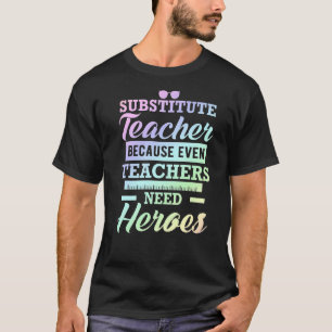 Substitute Teacher Because Even Teachers Need Hero T-Shirt