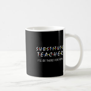 Substitute Teacher I'll Be There For You Byck To S Coffee Mug