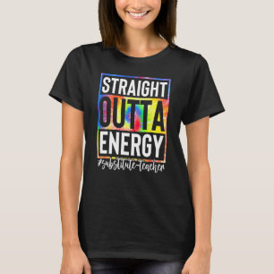Substitute Teacher Straight Outta Energy Teaching  T-Shirt