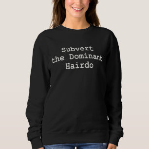 Subvert the Dominant Hairdo Fight Hairstylist Cont Sweatshirt