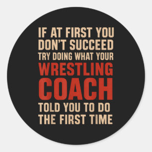 Succeed Try Doing What Your Wrestling Coach Told Y Classic Round Sticker