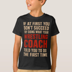 Succeed Try Doing What Your Wrestling Coach Told Y T-Shirt