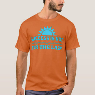 Succes Is Not For The Lazy T T-Shirt
