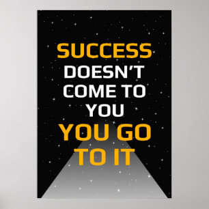 Success doesn't come to you you go to it poster