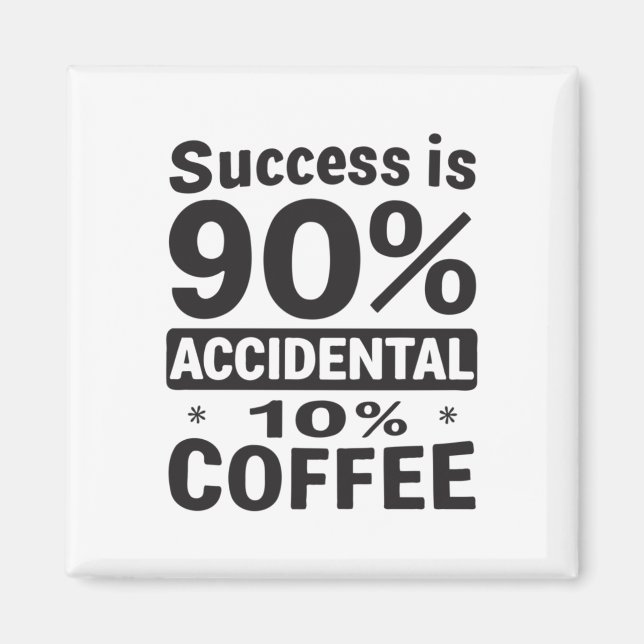 Success Is 90% Accidental 10% Coffee. Powered  Magnet (Front)