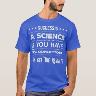 Success Is A Science If You Have The Conditions yo T-Shirt