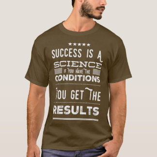 Success Is A Science If You Have The Conditions Yo T-Shirt