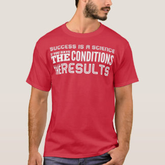 Success Is A Science If You Have The Conditions yo T-Shirt