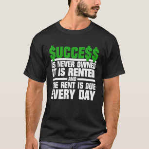 Success is never owned it's rented and rent is due T-Shirt