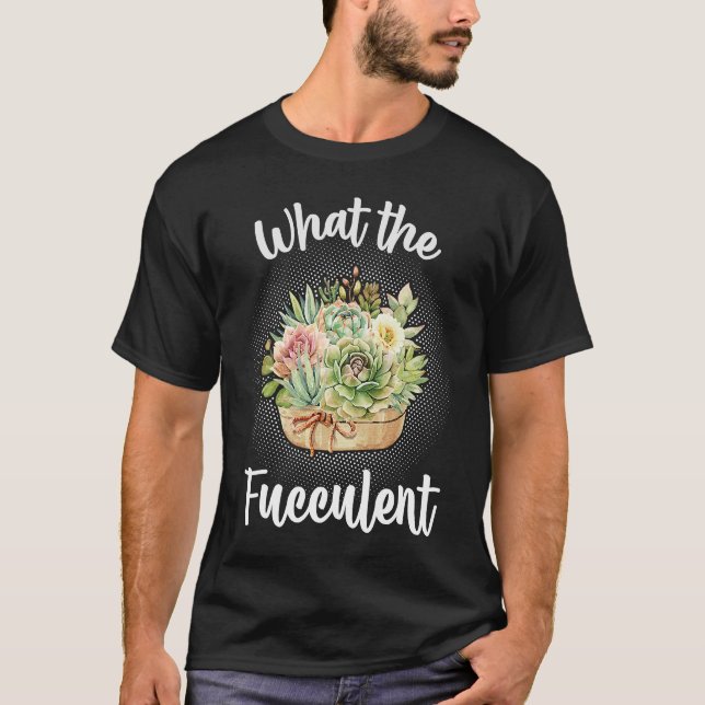 Succulent Plant Gardening Shop What the Fucculent T-Shirt (Front)