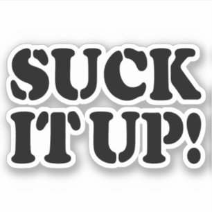 SUCK IT UP!