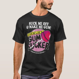Suck Me Off And Make Me Gum Chewlieu2019s Gum Suck T-Shirt