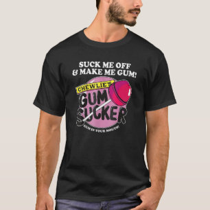 Suck Me Off And Make Me Gum Chewlieu2019s Gum Suck T-Shirt