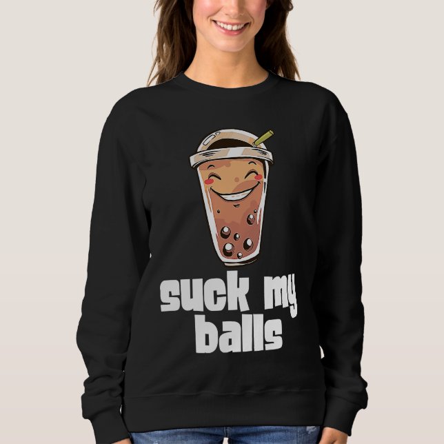 Suck My Balls Bubble Tea Boba Tapioca Pearl Drink  Sweatshirt (Front)