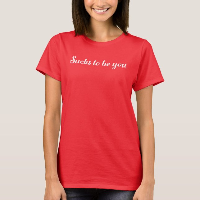 Sucks to be you T-Shirt (Front)