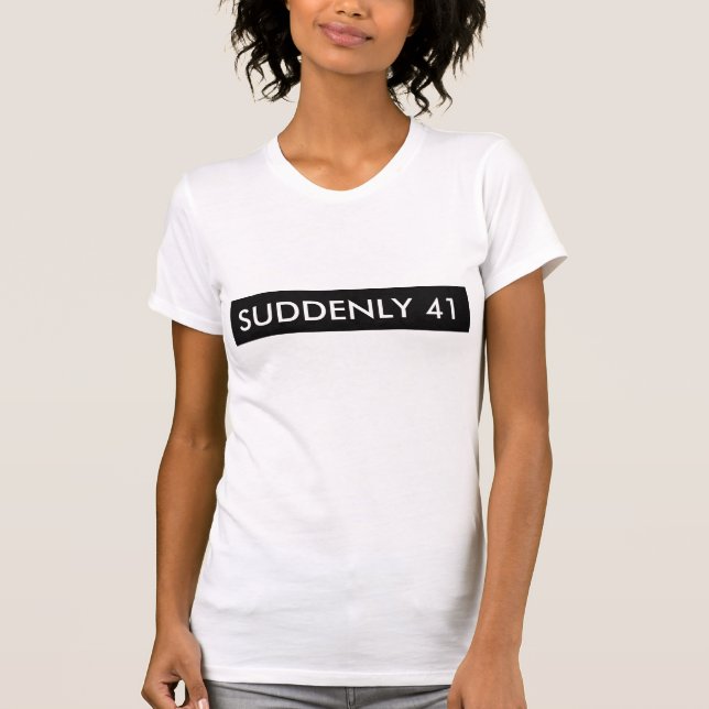 SUDDENLY 41 FUNNY HUMOR TEE SHIRT (Front)