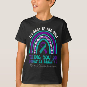 Suicide Awareness It's Okay If Only Thing You Do I T-Shirt