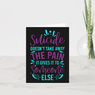 Suicide Doesnt Take Away The Pain Happy Awareness Card