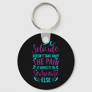 Suicide Doesnt Take Away The Pain Happy Awareness Key Ring