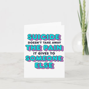 Suicide Doesn't Take Away The Pain It Gives It To Card