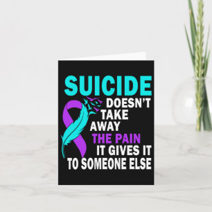 Suicide Doesn't Take Away The Pain It Gives It To Card