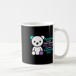 Suicide Doesn't Take Away The Pain It Gives It To Coffee Mug