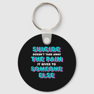 Suicide Doesnt Take Away The Pain It Gives It To Key Ring